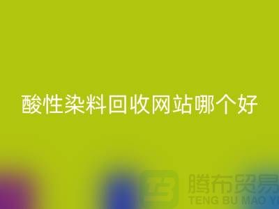 酸性染料回收網站哪個好?推薦一下@蘇州活性染料回收廠家