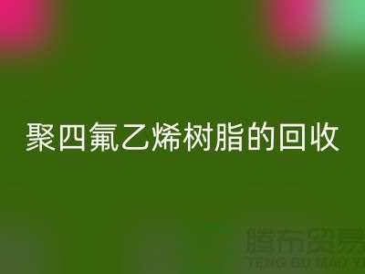 ### 探索聚四氟乙烯樹(shù)脂的回收價(jià)值與潛力@上海騰布貿(mào)易
