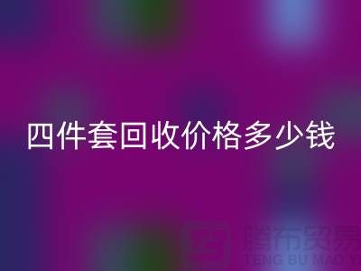 ### 四件套回收價格多少錢一床?以及聯系方式(南通家紡庫存回收)