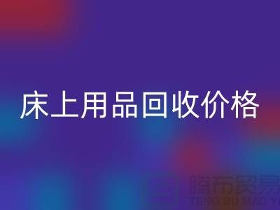 床上用品回收價格解析:多少錢一斤,多少錢一噸?