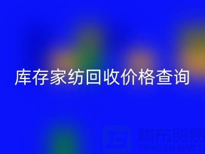 家紡回收價格查詢-處理價格如何計算-南通疊石橋庫存回收公司