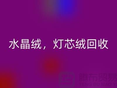韓國絨回收，水晶絨回收，燈芯絨回收——專業絨布面料回收廠家