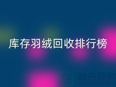 庫存羽絨回收聯系方式排行榜:上海騰布貿易有限公司名列前茅