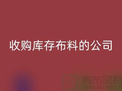 如何選擇收購庫存布料的公司——上海騰布貿易有限公司