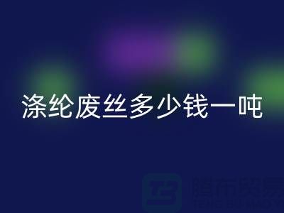 滌綸廢絲多少錢一噸？上海騰布貿(mào)易為您揭秘最新價格行情！