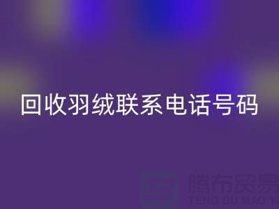 回收羽絨聯系電話號碼-24小時開機報價-上海騰布貿易