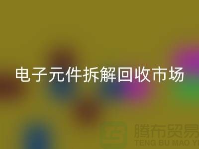 電子元件拆解回收市場調研報告總結-廢舊電子元件回收平臺