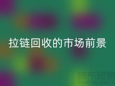 #### 南通拉鏈回收的市場動態與前景-上海拉鏈頭回收公司