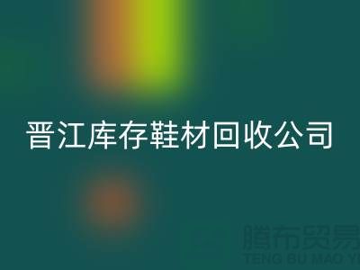 晉江庫存鞋材回收公司一覽，助你輕松解決庫存難題