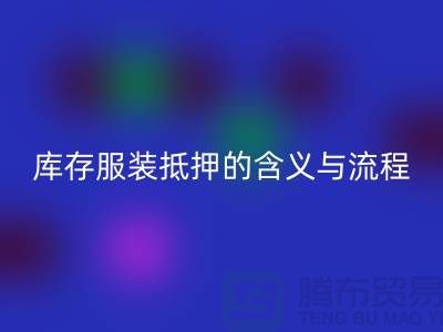 解析服裝抵押的含義與流程——上海庫存服裝回收廠家
