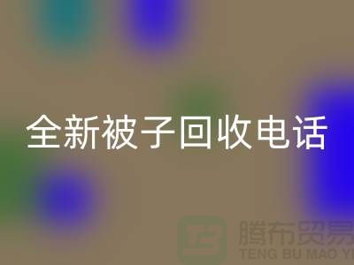 全新被子回收工廠_江蘇南通家紡回收市場動態