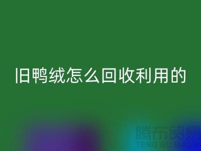 舊鴨絨怎么回收利用的？白鴨絨回收價格_杭州羽絨回收公司