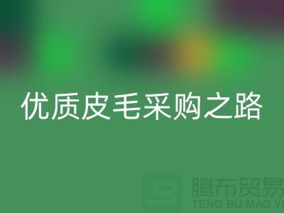 探索優質皮毛采購之路 - 聯系收購廠家