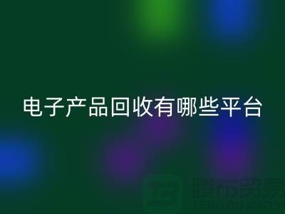 舊電子產(chǎn)品回收哪個(gè)平臺(tái)好?推薦:上海騰布貿(mào)易