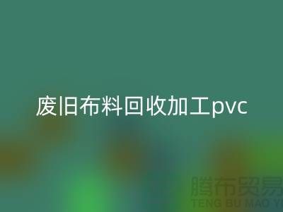 廢舊布料回收加工pvc：打造環(huán)保新商機，廢舊布料變身綠色