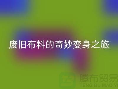 廢舊布料回收可以變成什么：解密廢舊布料的奇妙變身之旅