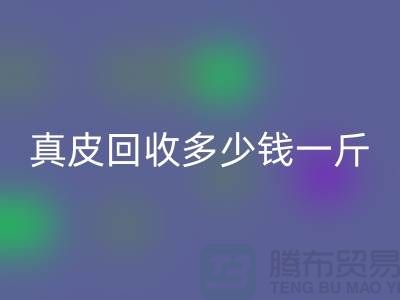 ### 真皮回收多少錢一斤/噸？廣州回收庫存皮革廠家