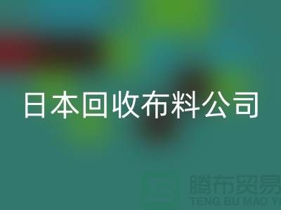 精品布料回收怎么說:日本布料可借鑒-日本回收布料公司