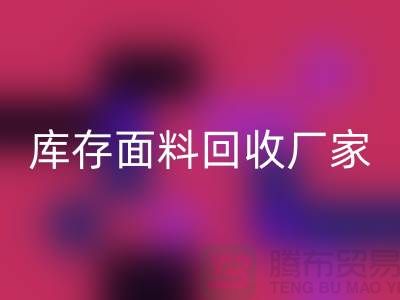 選擇上海回收布料公司,圓你發(fā)財之夢-上海庫存面料回收廠家