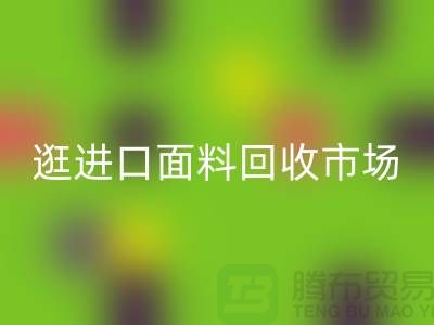 逛進(jìn)口面料回收市場(chǎng) 面料多樣化【進(jìn)口布料回收廠家】