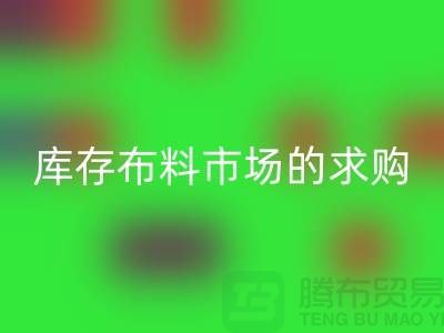 庫存布料市場的求購解決了輕工業的積壓問題-庫存布料尾貨網站