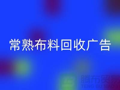 常熟布料回收廣告怎么做才有效果_常熟面料回收廣告宣傳
