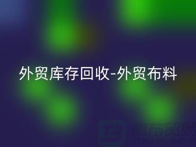 外貿庫存回收-外貿布料回收-外貿面料回收-外貿布料回收廠家