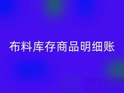 布料庫存商品明細(xì)賬手工和電子的選擇_上海騰布貿(mào)易有限公司