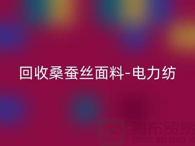 回收桑蠶絲面料-回收電力紡-回收素縐緞-上海真絲布料回收公司