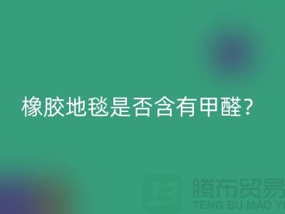 ### 橡膠地毯是否含有甲醛？