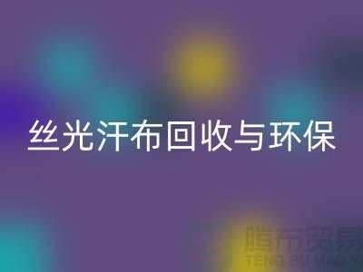 絲光汗布回收:環保與時尚的完美結合-南通庫存布料回收公司