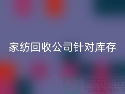 家紡回收公司針對(duì)庫存家紡如何處理-南通家紡回收廠家