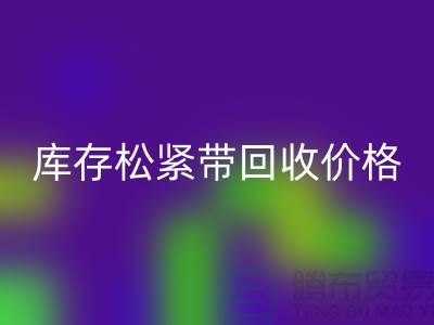回收庫存松緊帶-庫存松緊帶回收價(jià)格-上海松緊帶回收廠家