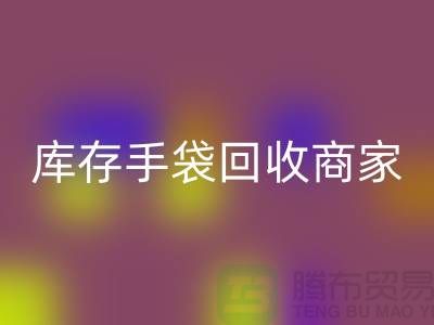 庫存手袋回收商家:為廠家事業貢獻力量-庫存織帶回收公司