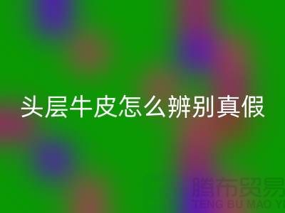 頭層牛皮怎么辨別真假-上海騰布貿(mào)易