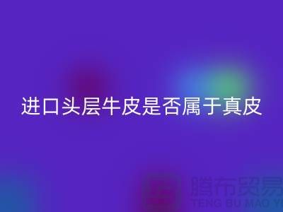 ### 進口頭層牛皮是否屬于真皮？