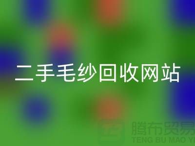 二手毛紗回收網站大比拼，哪個更值得信賴？-上海騰布貿易
