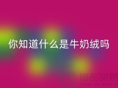 牛奶絨回收,你知道什么是牛奶絨嗎?庫存布料回收公司為你解答!