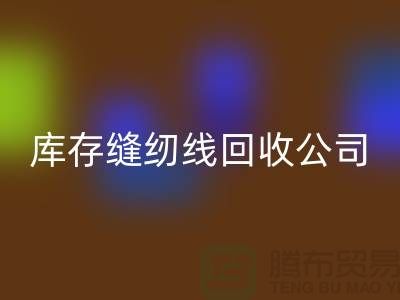 品牌縫紉線回收_滌綸縫紉線回收_庫(kù)存縫紉線回收公司