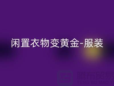 閑置衣物變黃金-服裝高價回收app-廣州庫存服裝回收公司