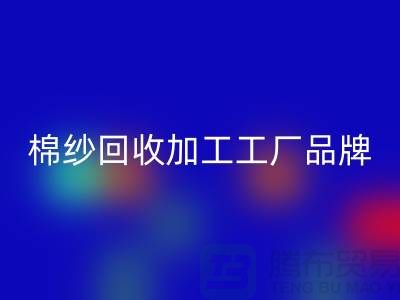 棉紗回收加工工廠品牌推薦：回收庫存棉紗廠家一網(wǎng)打盡！