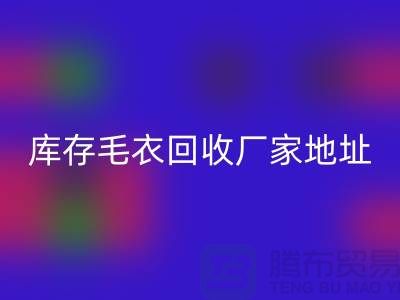 庫存毛衣回收廠家地址，讓閑置變廢為寶-回收服裝網站平臺