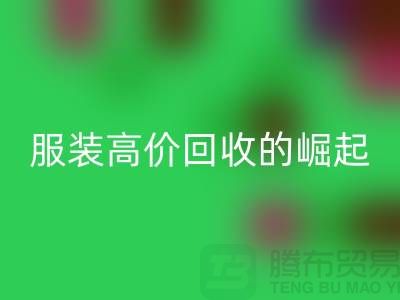 時(shí)尚新篇章：服裝高價(jià)回收平臺的崛起-北京庫存服裝回收公司