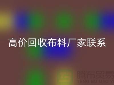 高價回收布料廠家聯系方式讓閑置物品變廢為寶-上海面料回收