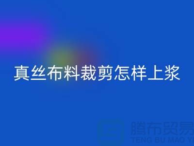 真絲布料裁剪怎樣上漿——真絲面料知識大全
