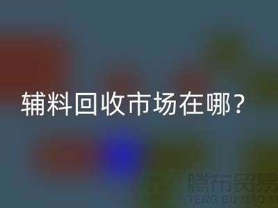 輔料回收市場在哪里?連云港-常熟-南通-張家港-地址電話查詢