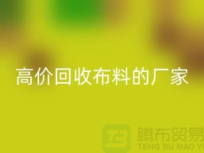 高價(jià)回收布料的廠家都在哪些城市-上海布料回收市場