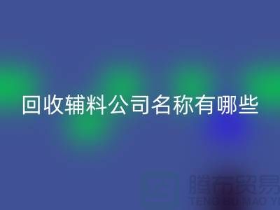 回收輔料公司名稱有哪些-該怎么起-回收輔料公司名稱大全