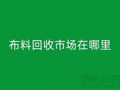 布料回收市場在哪里?如何辨認廢布料頭-常熟面料回收公司