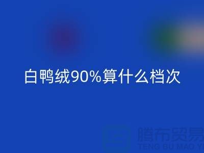 白鴨絨90%算什么檔次?上海騰布-解讀高檔羽絨服的成分與品質(zhì)